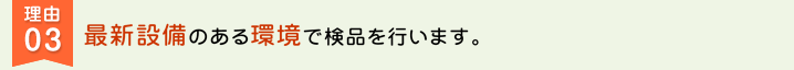 理由03　最新設備のある環境で検品を行います。